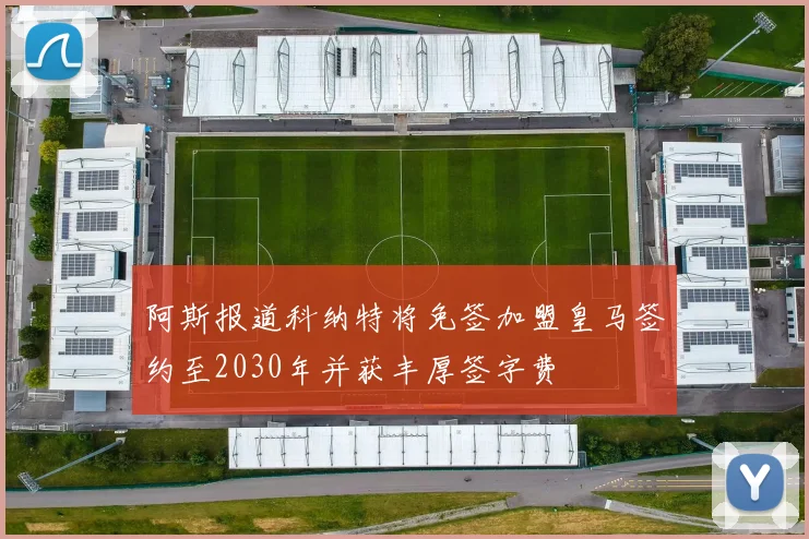 阿斯报道科纳特将免签加盟皇马签约至2030年并获丰厚签字费