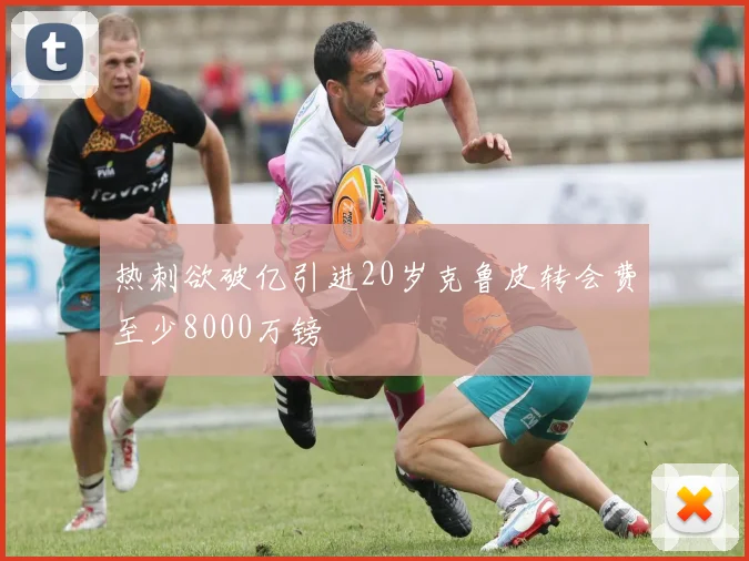 热刺欲破亿引进20岁克鲁皮转会费至少8000万镑