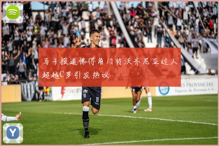 马卡报道佛得角门将沃齐尼亚过人超越C罗引发热议